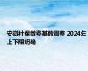 安徽社保缴费基数调整 2024年上下限明确