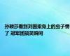 孙颖莎看到刘国梁身上的虫子愣了 冠军团搞笑瞬间