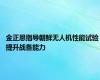 金正恩指导朝鲜无人机性能试验 提升战备能力