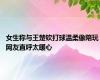 女生称与王楚钦打球温柔像陪玩 网友直呼太暖心