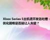 Xbox Series S主机遭开发者吐槽：优化困难是否能让人失望？