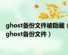 ghost备份文件被隐藏（ghost备份文件）