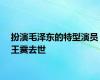 扮演毛泽东的特型演员王霙去世