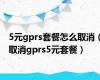 5元gprs套餐怎么取消（取消gprs5元套餐）