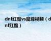 dnf红魔vs魔尊视频（dnf红魔）