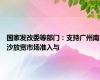 国家发改委等部门：支持广州南沙放宽市场准入与