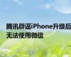 腾讯辟谣iPhone升级后无法使用微信