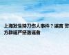 上海发生持刀伤人事件？谣言 警方辟谣严惩造谣者