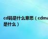 cd码是什么意思（cdma是什么）