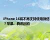 iPhone 16将不再支持使用微信？苹果、腾讯回应