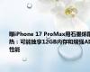 曝iPhone 17 ProMax用石墨烯散热：可能独享12GB内存和增强AI性能