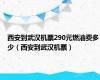 西安到武汉机票290元燃油费多少（西安到武汉机票）