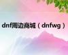 dnf周边商城（dnfwg）