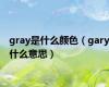 gray是什么颜色（gary什么意思）