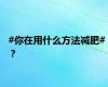 #你在用什么方法减肥# ？