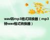 wav转mp3格式转换器（mp3转wav格式转换器）