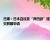 日媒：日本自民党“岸田派”提交解散申请