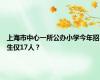 上海市中心一所公办小学今年招生仅17人？