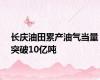 长庆油田累产油气当量突破10亿吨