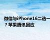 微信与iPhone16二选一？苹果腾讯回应