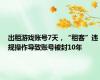 出租游戏账号7天，“租客”违规操作导致账号被封10年