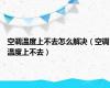 空调温度上不去怎么解决（空调温度上不去）