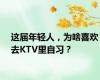 这届年轻人，为啥喜欢去KTV里自习？