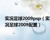 实况足球2009psp（实况足球2009配置）