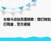 女格斗运动员遭猥亵：想打他怕打残废，警方通报