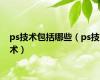 ps技术包括哪些（ps技术）