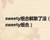 sweety组合解散了没（sweety组合）