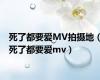 死了都要爱MV拍摄地（死了都要爱mv）