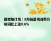 国家统计局：8月份居民消费价格同比上涨0.6%