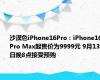 沙漠色iPhone16Pro：iPhone16 Pro Max起售价为9999元 9月13日晚8点接受预购