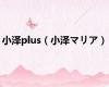 小泽plus（小泽マリア）