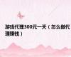 游戏代理300元一天（怎么做代理赚钱）