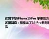 官网下架iPhone15Pro 苹果官方客服回应：刚推出了16 Pro系列新品