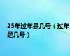 25年过年是几号（过年是几号）