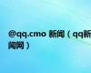 @qq.cmo 新闻（qq新闻网）