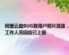 阿里云盘BUG致用户照片泄露，工作人员回应已上报