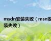 msdn安装失败（msn安装失败）