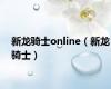 新龙骑士online（新龙骑士）