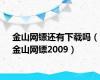 金山网镖还有下载吗（金山网镖2009）