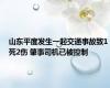 山东平度发生一起交通事故致1死2伤 肇事司机已被控制