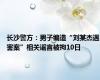 长沙警方：男子编造“刘某杰遇害案”相关谣言被拘10日