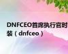 DNFCEO首席执行官时装（dnfceo）