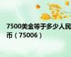 7500美金等于多少人民币（75006）