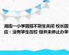 湖南一小学因招不到生关闭 校长回应：没有学生在校 但并未停止办学