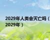 2029年人类会灭亡吗（2029年）