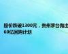 股价跌破1300元，贵州茅台抛出60亿回购计划